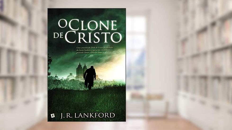 O Clone de Cristo, do autor J. R. Lankford