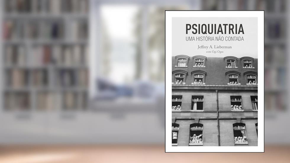 Psiquiatria: Uma história não contada, do autor Jeffrey A. Lieberman; Ogi Ogas