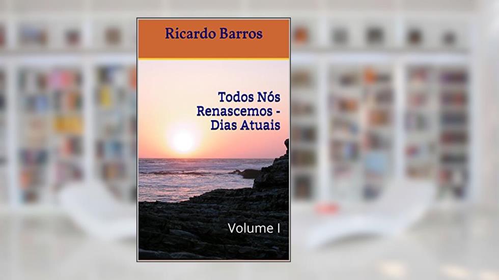 Todos Nós Renascemos - Dias Atuais: Volume I, do autor Ricardo Barros
