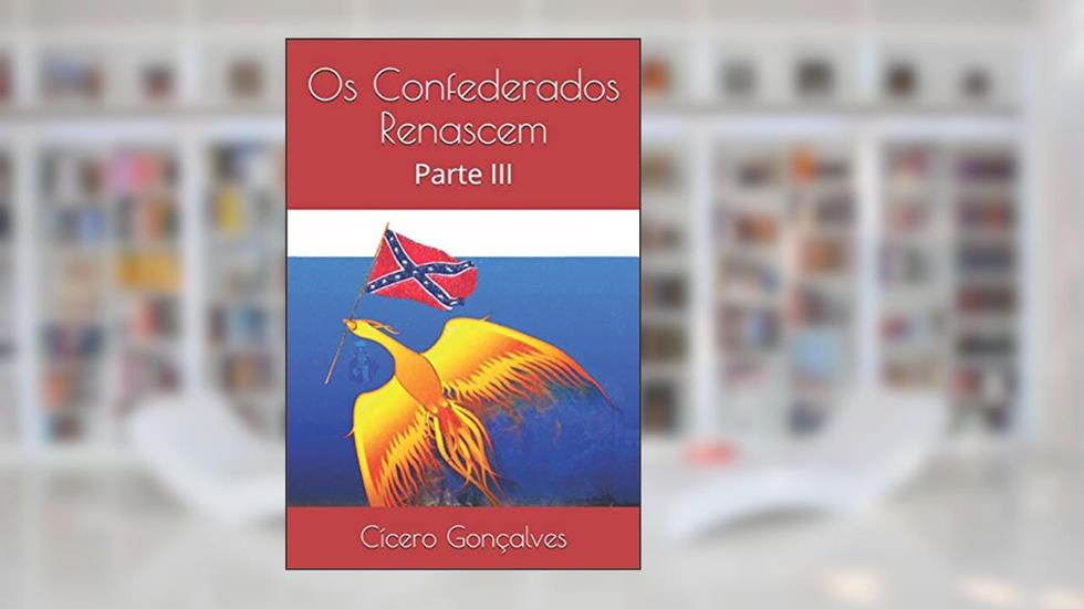 OS Confederados Renascem: Parte III, do autor Cicero Goncalves