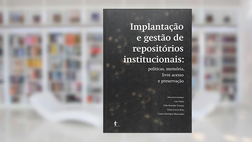 Implantação e Gestão de Repositórios Institucionais. Políticas, Memória, Livre Acesso e Preservação, do autor Vários Autores