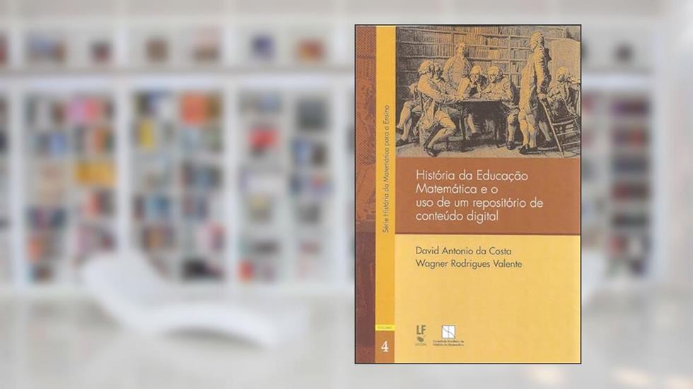 História da Educação Matemática e o uso de um repositório de conteúdo digital: 4, do autor David Antonio da Costa; Wagner Rodrigues Valente