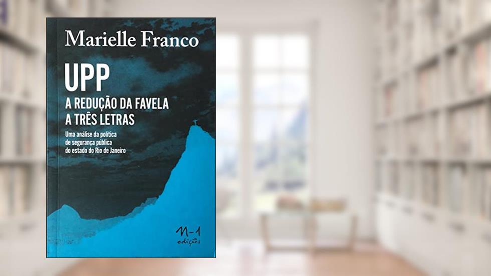 UPP - A redução da favela em três letras: uma análise da política de segurança pública do estado do Rio de Janeiro, do autor Marielle Franco