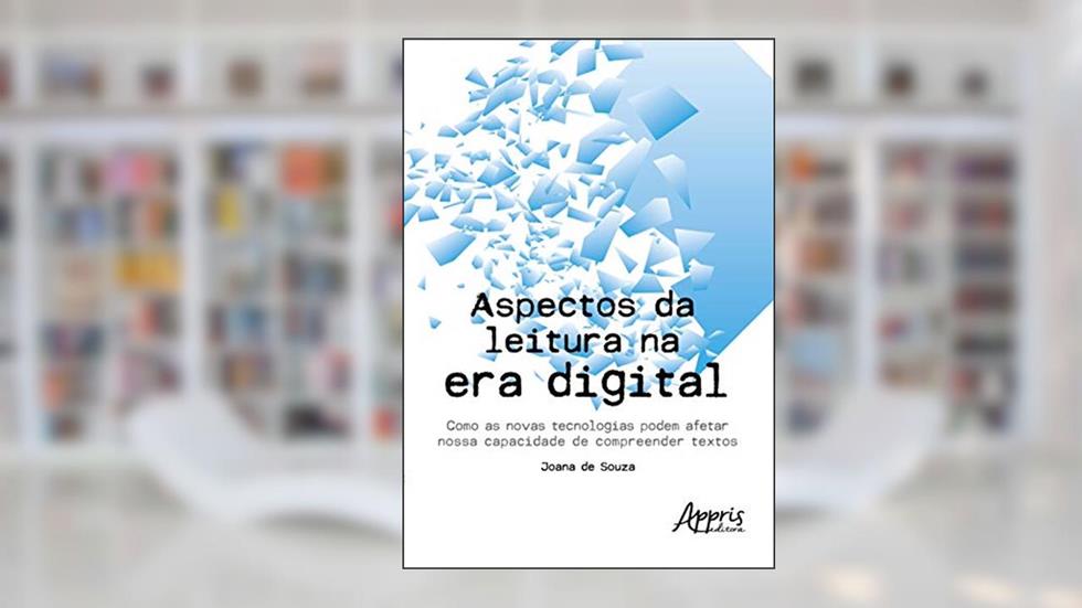 Aspectos da leitura na era digital: como as novas tecnologias podem afetar nossa capacidade de compreender textos, do autor Joana de Souza