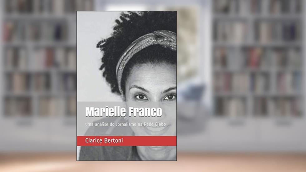 Marielle Franco: uma análise do jornalismo na Rede Globo (Portuguese Edition), do autor Clarice Bertoni