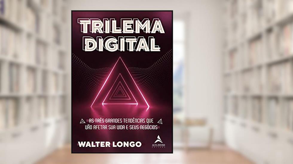 Trilema Digital: As Três Grandes Tendências que Vão Afetar sua Vida e Seus Negócios (Volume 1), do autor Walter Longo