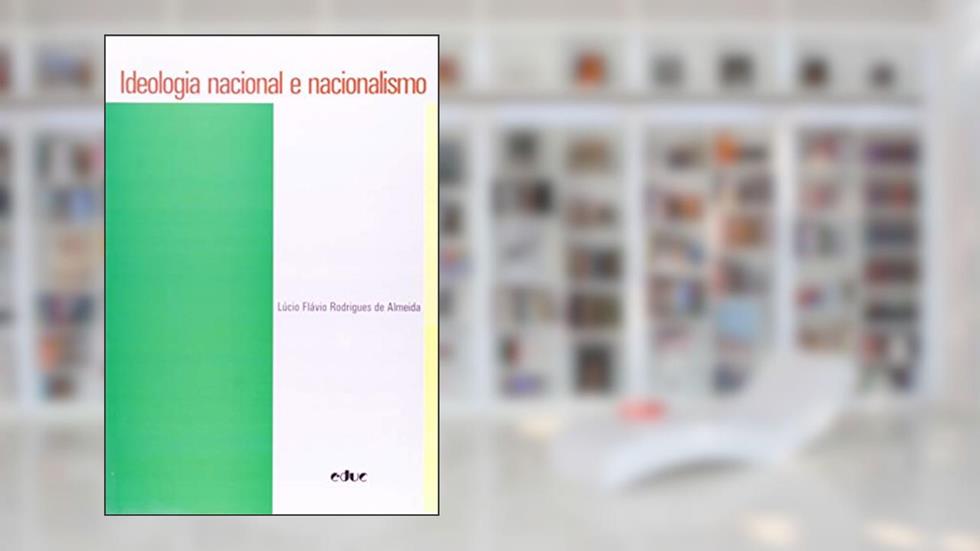 Ideologia Nacional e Nacionalismo, do autor Lúcio Flávio Rodrigues de Almeida
