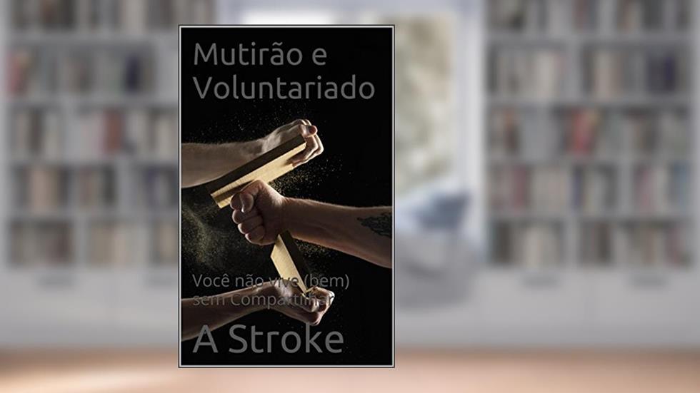 Mutirão e Voluntariado: Você não vive (bem) sem Compartilhar (Contos em Cantos Livro 13), do autor A Stroke