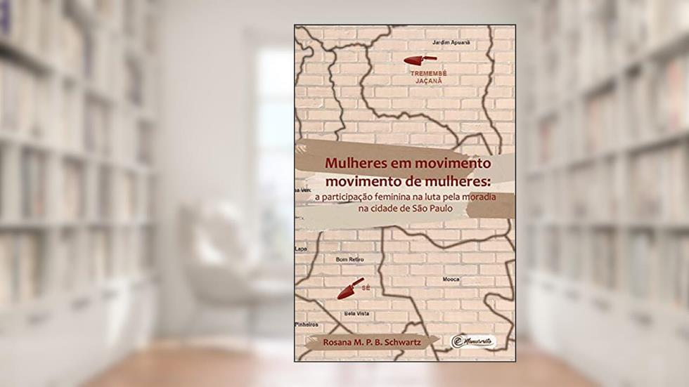 Mulheres em movimento movimento de mulheres: a participação feminina na luta pela moradia na cidade de São Paulo, do autor Rosana M. P. B. Schwartz