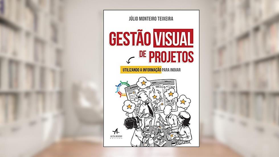 Gestão Visual de Projetos: Utilizando a Informação Para Inovar, do autor Júlio Monteiro Teixeira