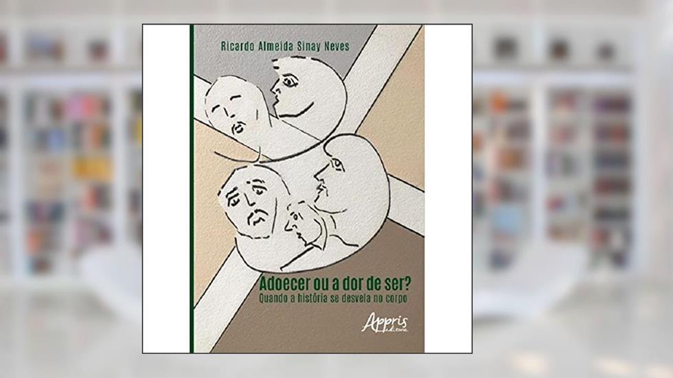 Adoecer ou a dor de ser?: quando a história se desvela no corpo, do autor Ricardo Almeida Sinay Neves