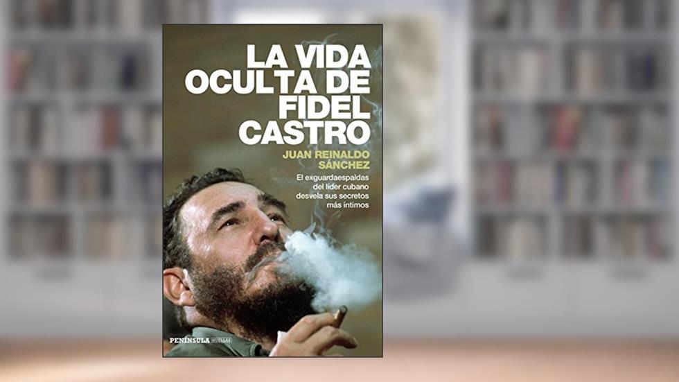 La Vida Oculta De Fidel Castro: El exguardaespaldas del líder cubano desvela sus secretos más íntimos, do autor Juan Reinaldo Sanchez