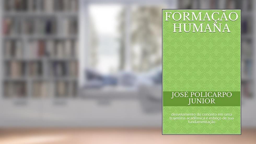 Formação humana: desvelamento do conceito em uma trajetória acadêmica e esboço de sua fundamentação, do autor José Policarpo Junior