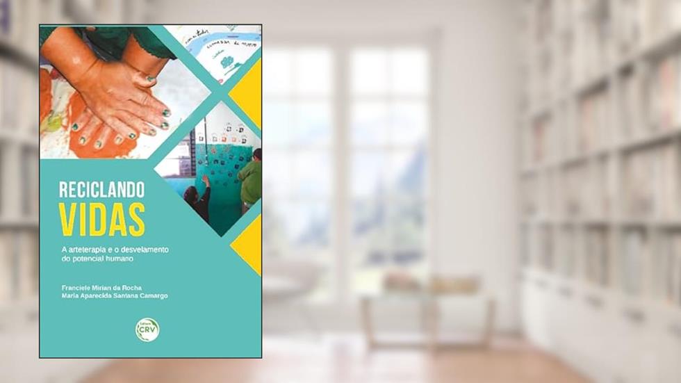Reciclando vidas: a arteterapia e o desvelamento do potencial humano, do autor Franciele Mirian da Rocha; Maria Aparecida Santana Camargo