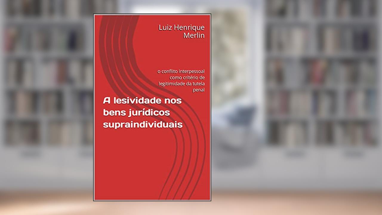 A lesividade nos bens jurídicos supraindividuais: o conflito interpessoal como critério de legitimidade da tutela penal, do autor Luiz Henrique Merlin