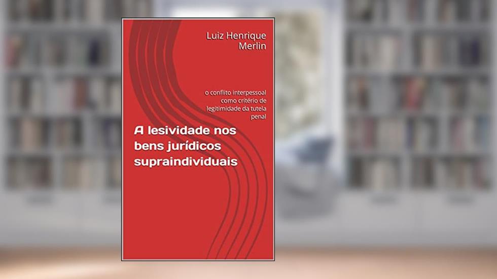 A lesividade nos bens jurídicos supraindividuais: o conflito interpessoal como critério de legitimidade da tutela penal, do autor Luiz Henrique Merlin