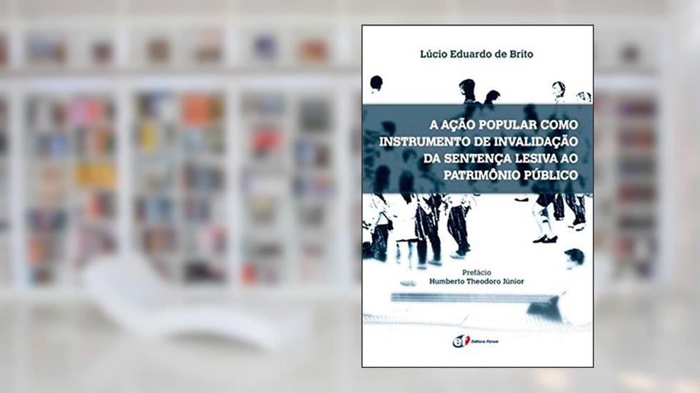 A ação popular como instrumento de invalidação da sentença lesiva ao patrimônio público, do autor Lúcio Eduardo De Brito