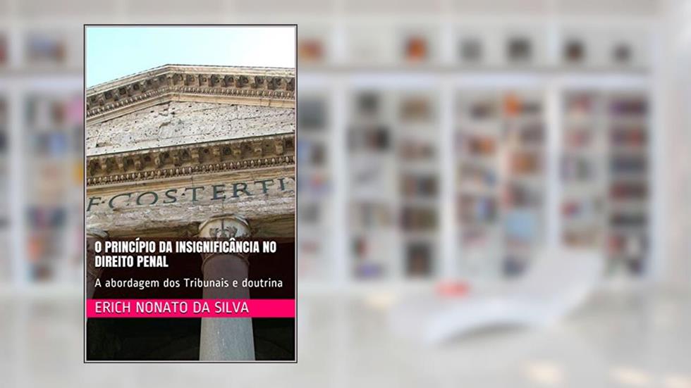 O Princípio da Insignificância no Direito Penal: A abordagem dos Tribunais e doutrina, do autor Erich Nonato da Silva