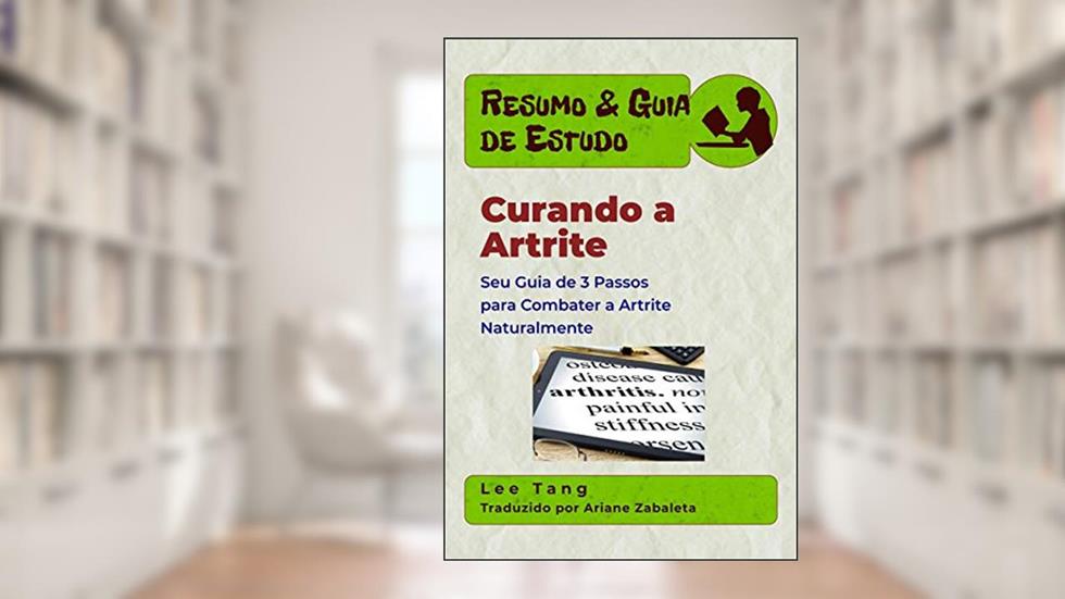 Resumo & Guia De Estudo - Curando A Artrite: Seu Guia De 3 Passos Para Combater A Artrite Naturalmente, do autor Lee Tang