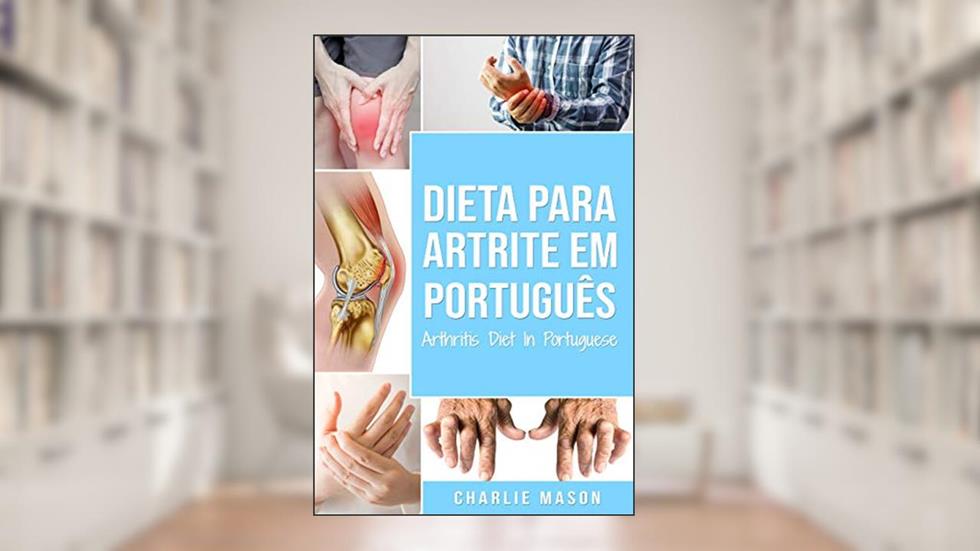 Dieta para Artrite Em português/ Arthritis Diet In Portuguese: Dieta Anti-inflamatória para Alívio da dor da Artrite, do autor Charlie Mason