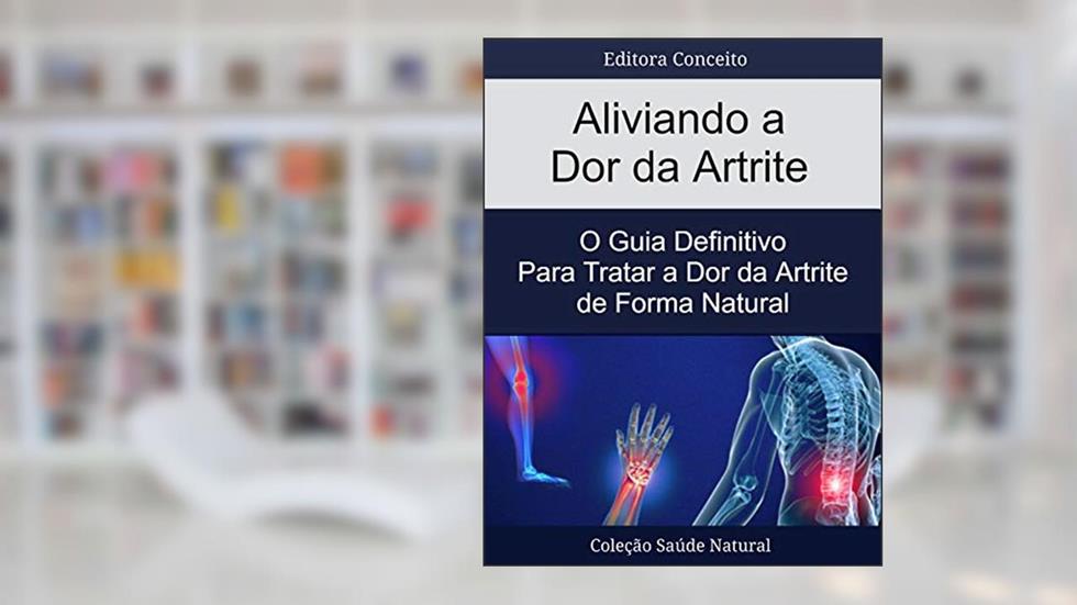 Aliviando a Dor da Artrite: O Guia Definitivo Para Tratar a Dor da Artrite de Forma Natural, do autor Editora Conceito