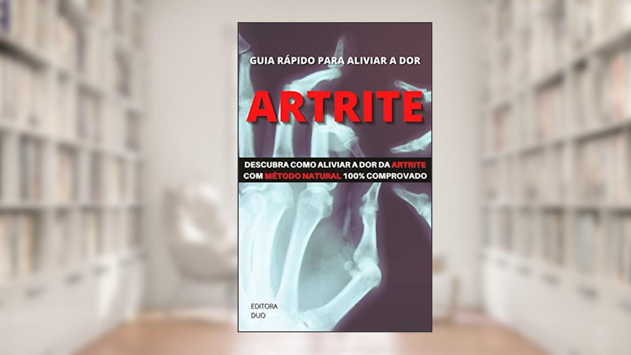 ARTRITE: GUIA RÁPIDO PARA ALIVIAR A DOR: Descubra como aliviar a dor da artrite com o método natural e 100% comprovado, do autor editora duo