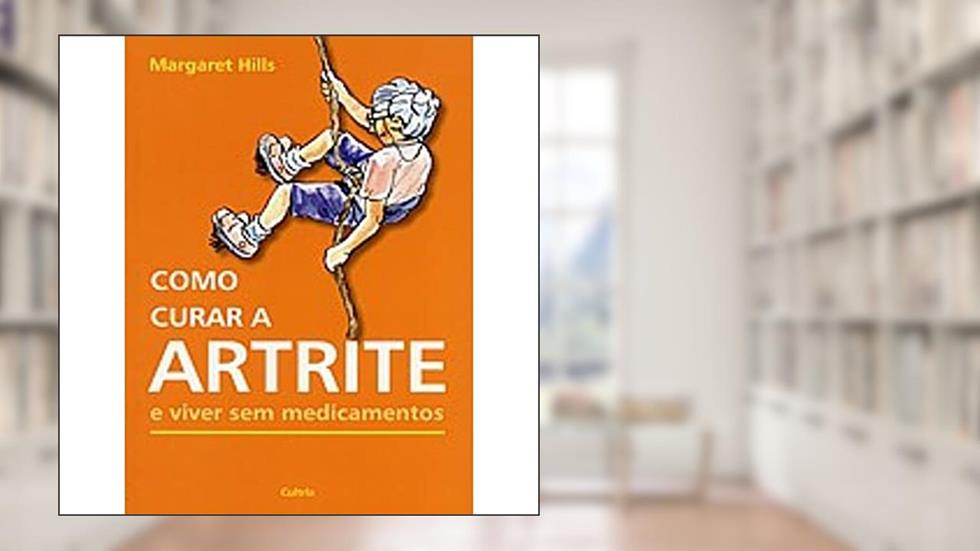 Como Curar a Artrite e Viver sem Medicamentos, do autor Margaret Hills