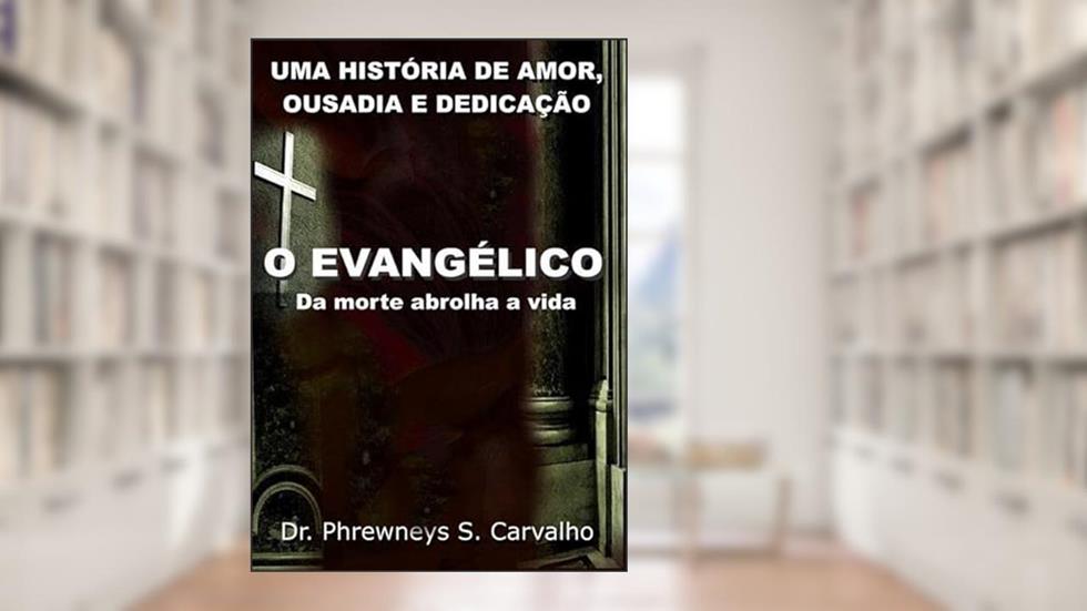 O Evangelico da Morte Abrolha a Vida, do autor Dr. Phrewneys S. Carvalho