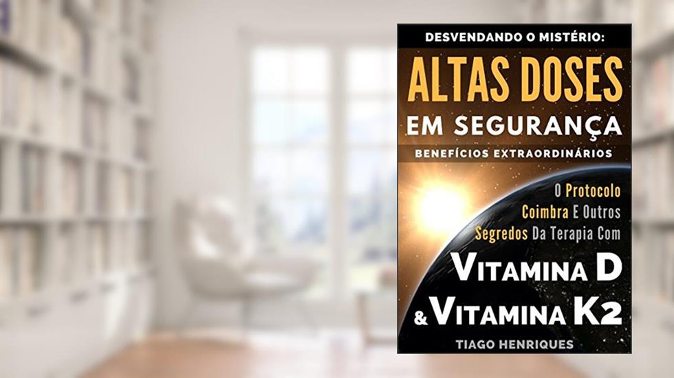 Vitamina D e Vitamina K2, Desvendando o Mistério: Altas Doses Em Segurança, Benefícios Extraordinários: O Protocolo Coimbra e Outros Segredos da Terapia com Vitamina D e Vitamina K2, do autor Tiago Henriques