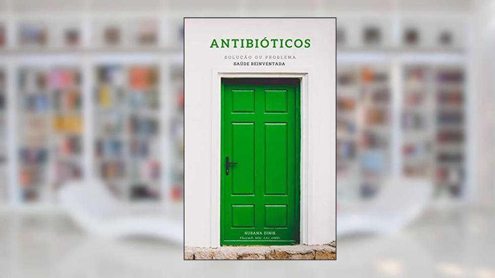 Antibióticos: Solução ou Problema - Saúde Reinventada, do autor Susana Dinis