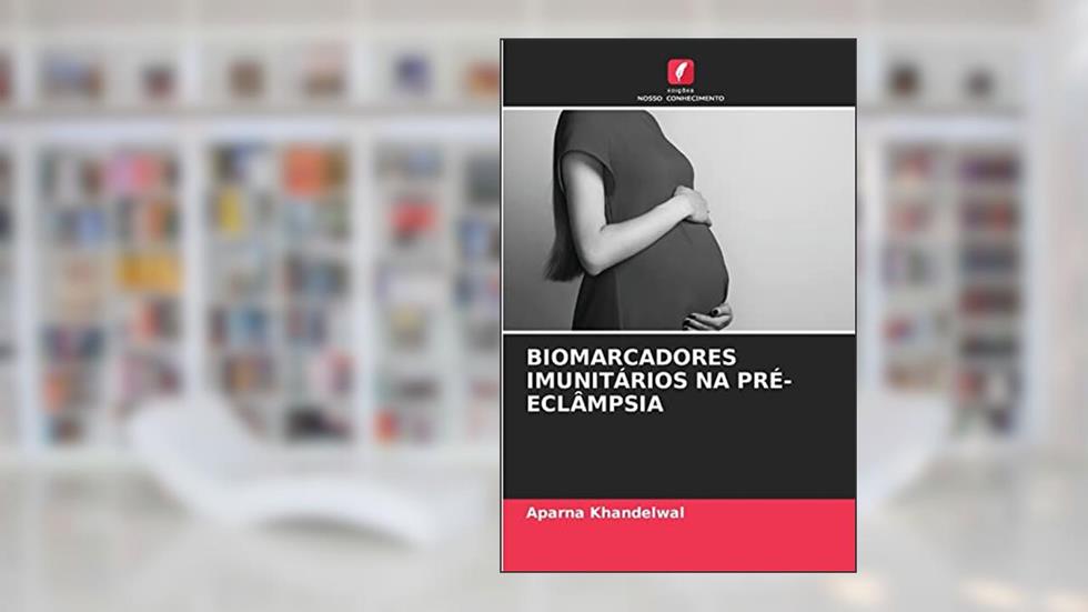 BIOMARCADORES IMUNITÁRIOS NA PRÉ-ECLÂMPSIA, do autor Aparna Khandelwal