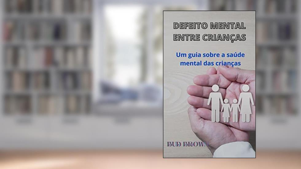 DEFEITO MENTAL ENTRE CRIANÇAS: Um guia sobre a saúde mental das crianças, do autor Bud Brown