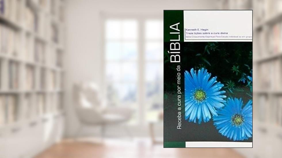 Receba a Cura por Meio da Bíblia, do autor Kenneth E. Hagin