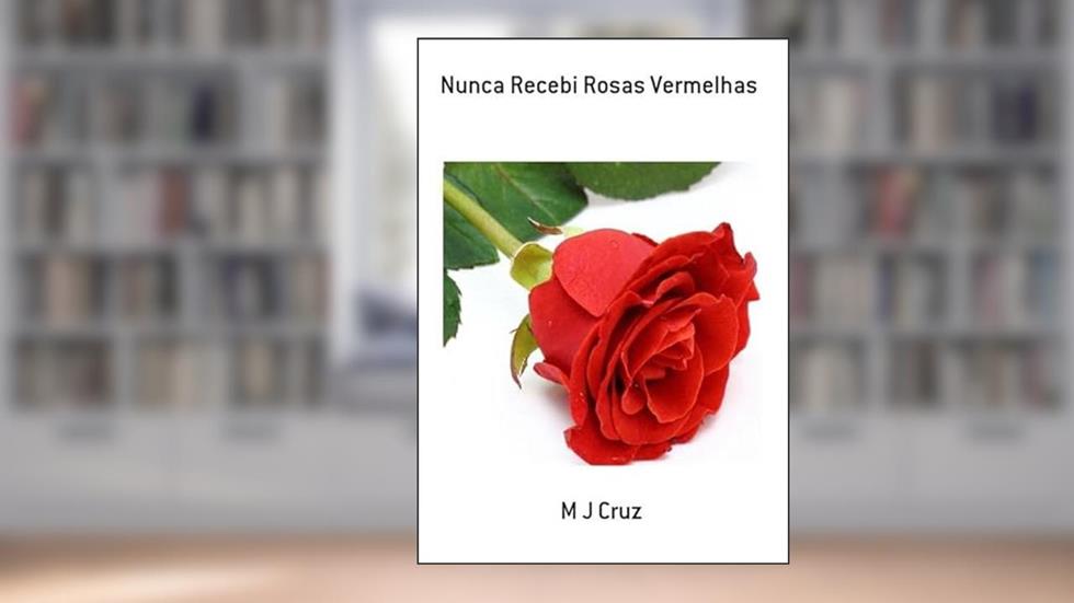 Nunca Recebi Rosas Vermelhas, do autor M J Cruz