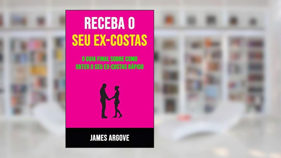 Receba O Seu Ex-costas: O Guia Final Sobre Como Obter O Seu Ex-costas Rápido: O guia definitivo de como ter o seu ex de volta rápido, do autor James Argove