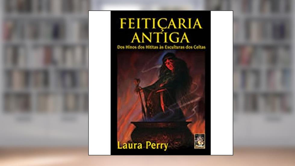 Feiticaria Antiga. Dos Hinos dos Hititas as Esculturas dos Celtas, do autor Laura Perry