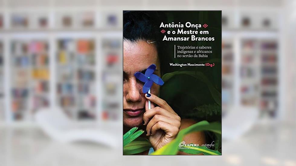 Antônia Onça e o Mestre em Amansar Brancos: trajetórias e saberes indígenas e africanos no sertão da Bahia, do autor Washington Nascimento