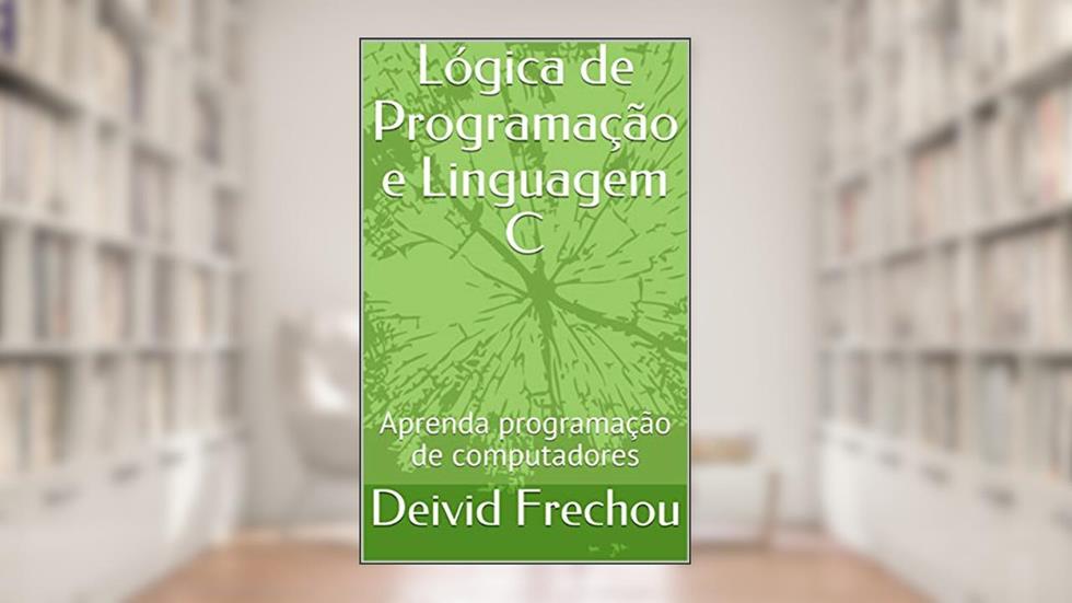Lógica de Programação e Linguagem C: Aprenda programação de computadores, do autor Deivid Frechou