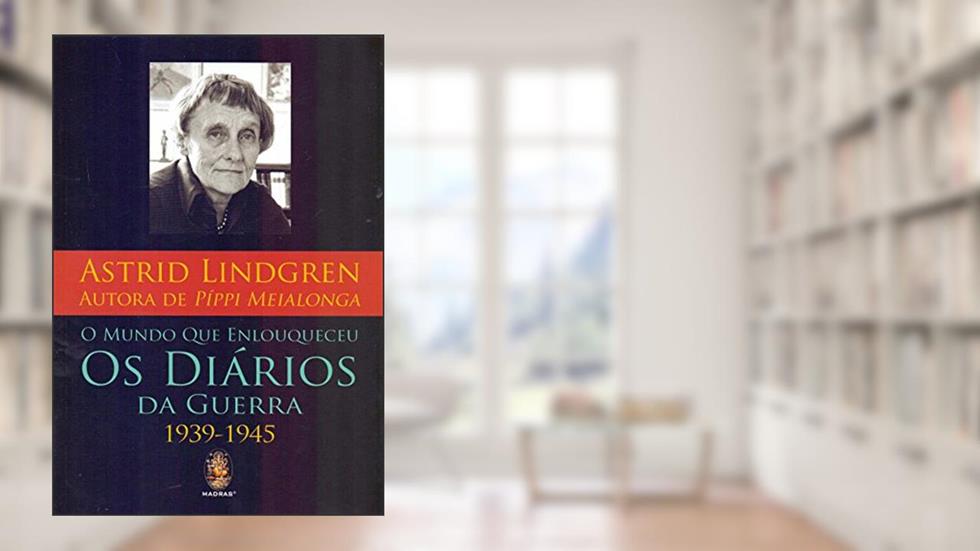 O Mundo que Enlouqueceu: Os Diários da Guerra 1939-1945, do autor Astrid Lindgren