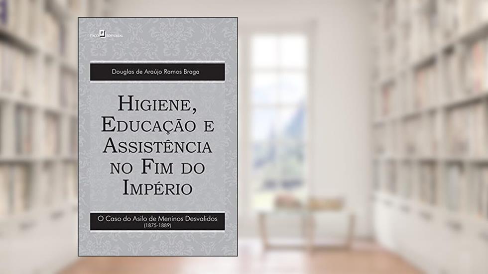 Higiene, educação e assistência no fim do império: O caso do asilo de meninos desvalidos (1875-1889), do autor Douglas Araújo Ramos de Braga