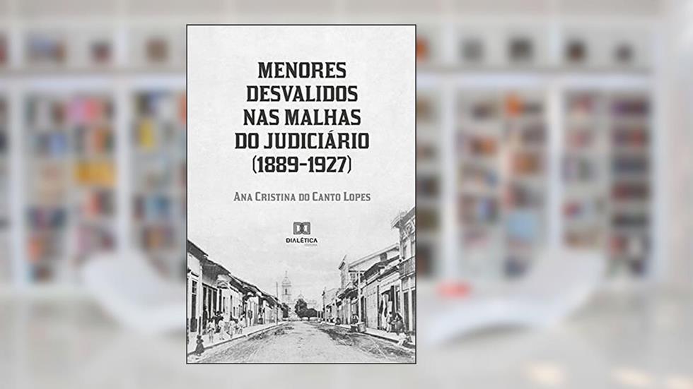 Menores desvalidos nas malhas do Judiciário (1889-1927), do autor Ana Cristina do Canto Lopes