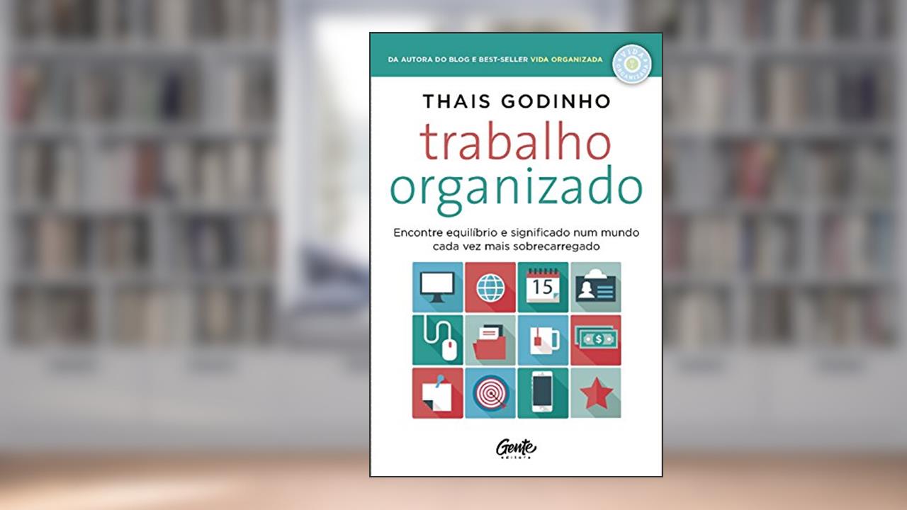 Trabalho organizado: Encontre equilíbrio e significado num mundo cada vez mais sobrecarregado, do autor Thais Godinho