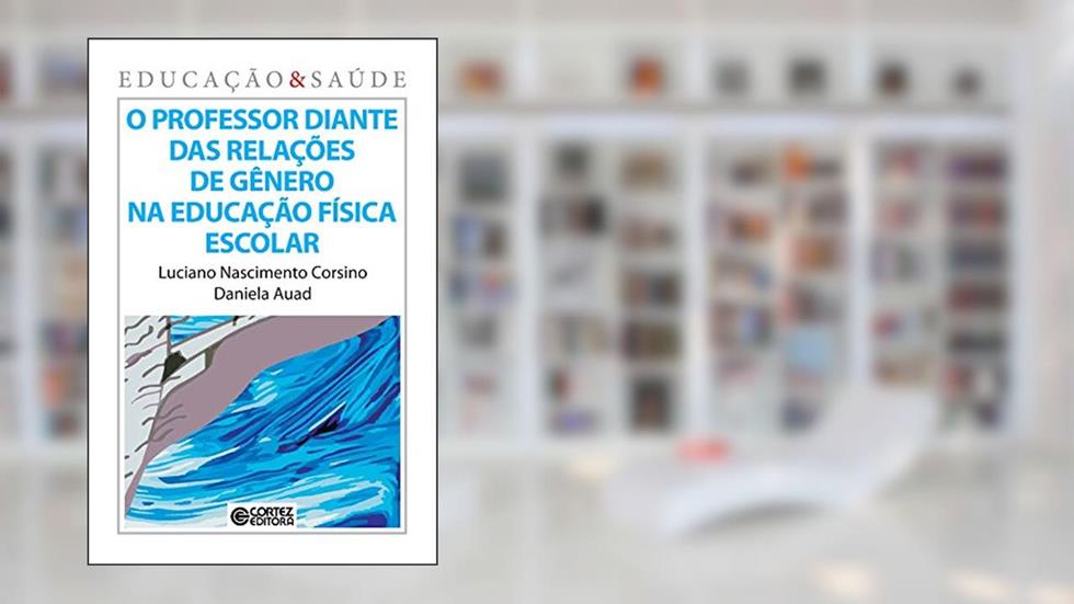O Professor diante das relações de gênero na educação física escolar, do autor Daniela Auad; Luciano Corsino