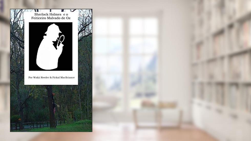 Sherlock Holmes e o Feiticeiro Malvado de Oz, do autor Wakii Reeder; Fickal MacSciance