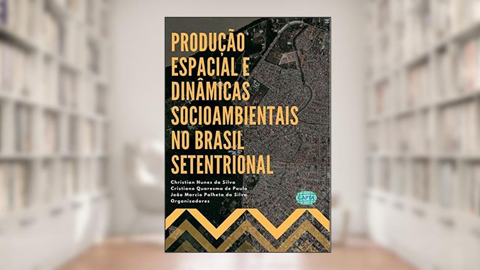 Produção Espacial E Dinâmicas Socioambientais No Brasil Setentrional, do autor Christian Nunes Da Silva, Cristiano Quaresma De Paula, João Marcio Palheta Da Silva