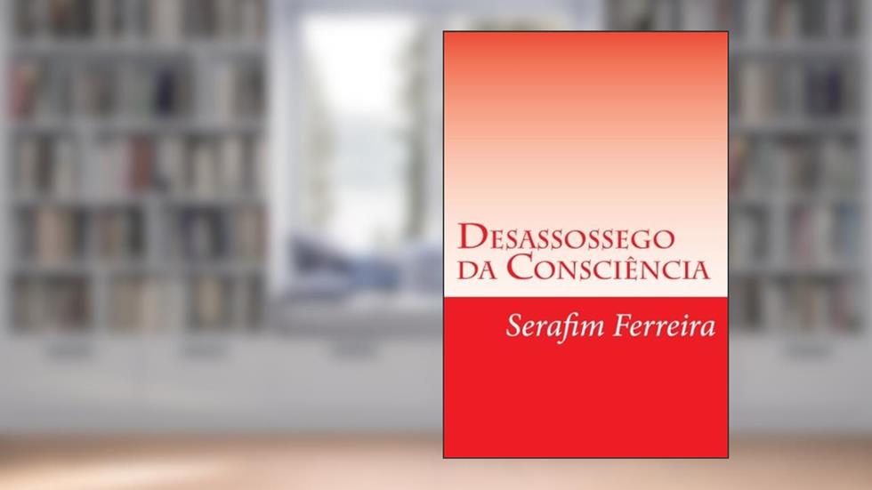 Desassossego da Consciência (Portuguese Edition), do autor Serafim Soares Ferreira