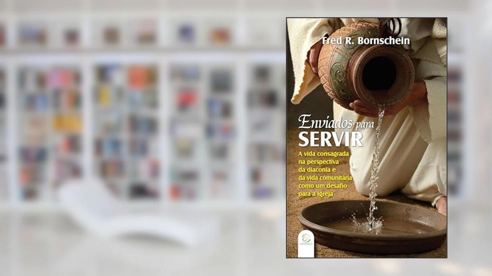 Enviados Para Servir: A Vida Consagrada na Perspectiva da Diaconia e da Vida Comunitária Como um Desafio Para a Igreja, do autor Fred R. Bornschein