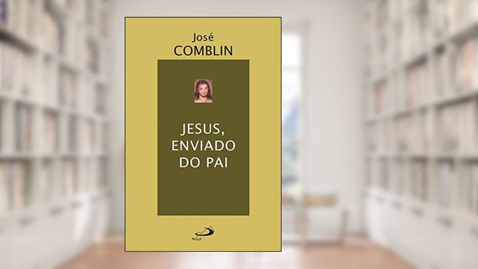 Jesus, enviado do Pai (Espiritualidade bíblica), do autor José Comblin