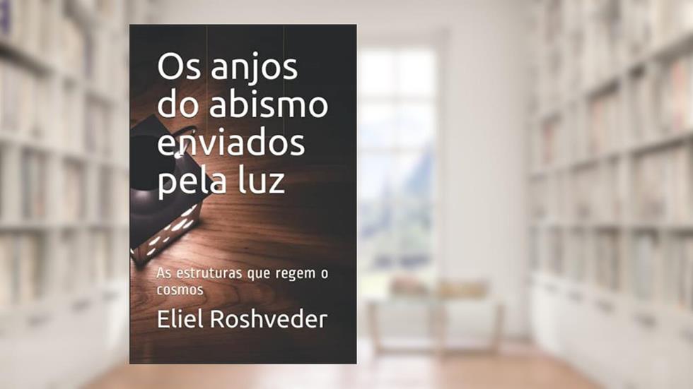 Os anjos do abismo enviados pela luz: As estruturas que regem o cosmos: 4, do autor Eliel Roshveder