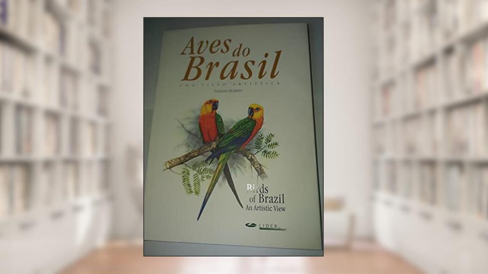 Birds of Brazil / Aves Do Brasil: An Artistic View / Uma Visao Artistica, do autor Tomas Sigrist